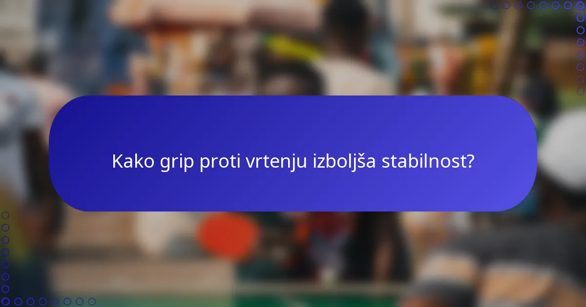 Kako grip proti vrtenju izboljša stabilnost?