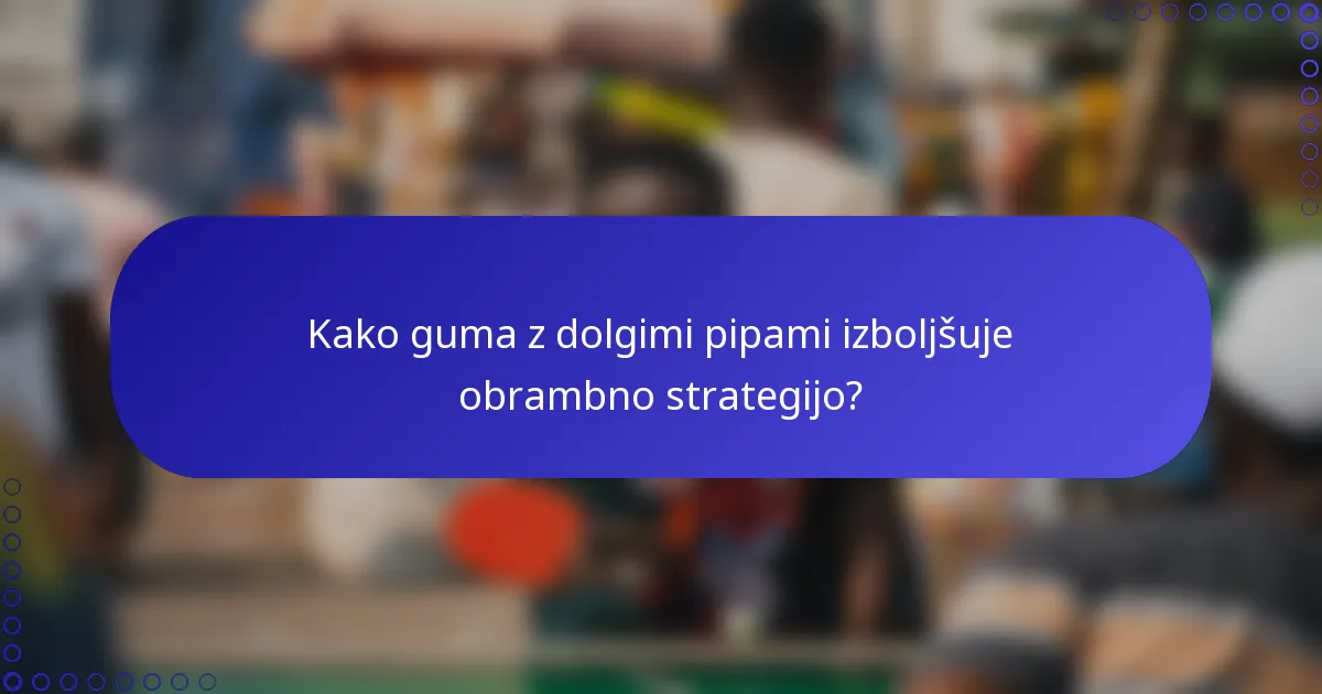 Kako guma z dolgimi pipami izboljšuje obrambno strategijo?