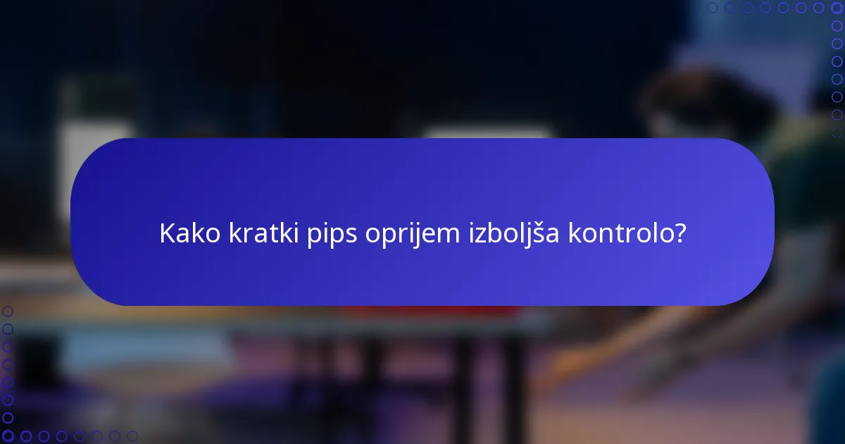 Kako kratki pips oprijem izboljša kontrolo?