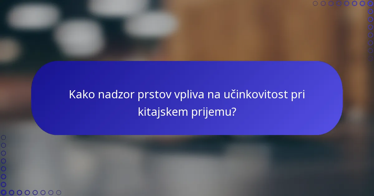 Kako nadzor prstov vpliva na učinkovitost pri kitajskem prijemu?