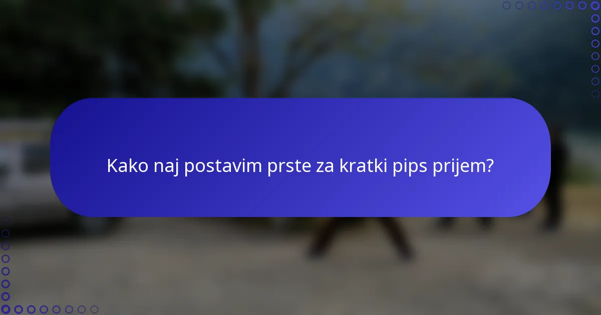 Kako naj postavim prste za kratki pips prijem?