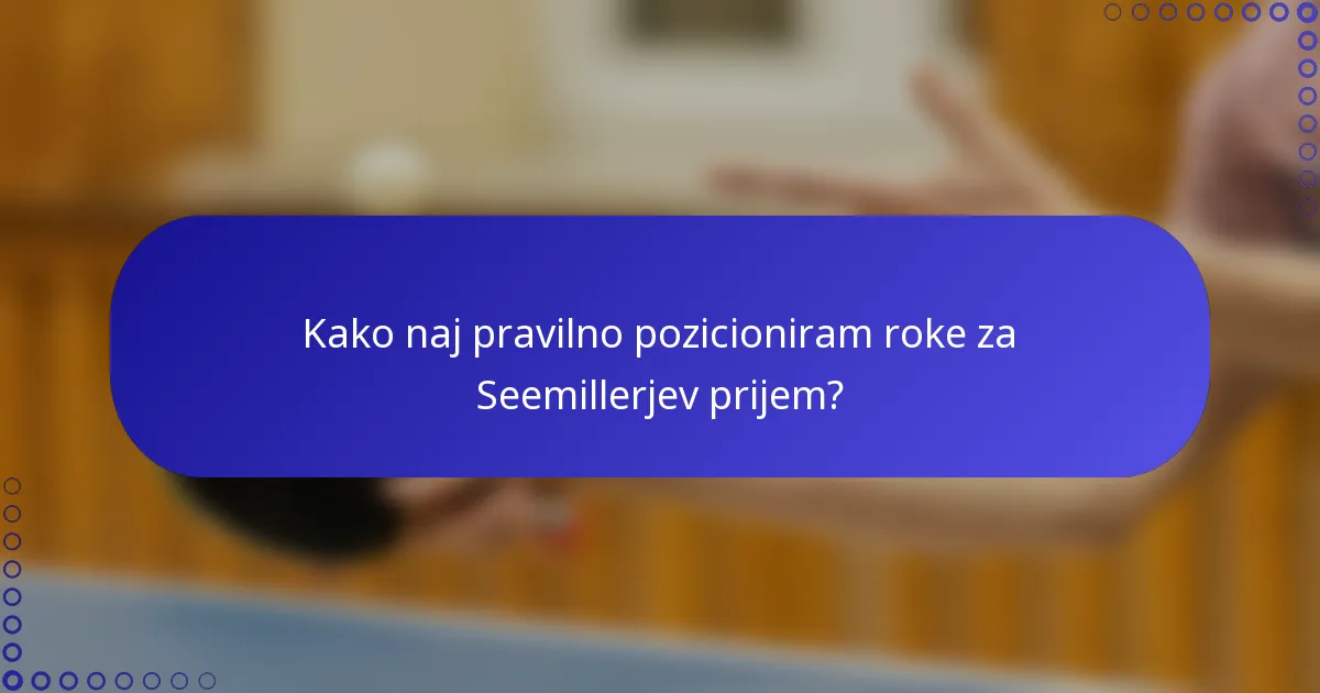 Kako naj pravilno pozicioniram roke za Seemillerjev prijem?