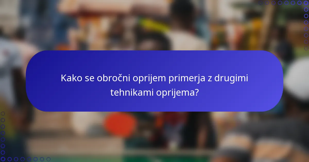Kako se obročni oprijem primerja z drugimi tehnikami oprijema?