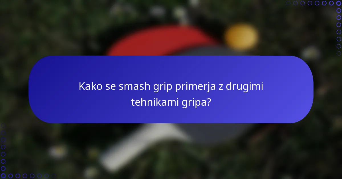 Kako se smash grip primerja z drugimi tehnikami gripa?