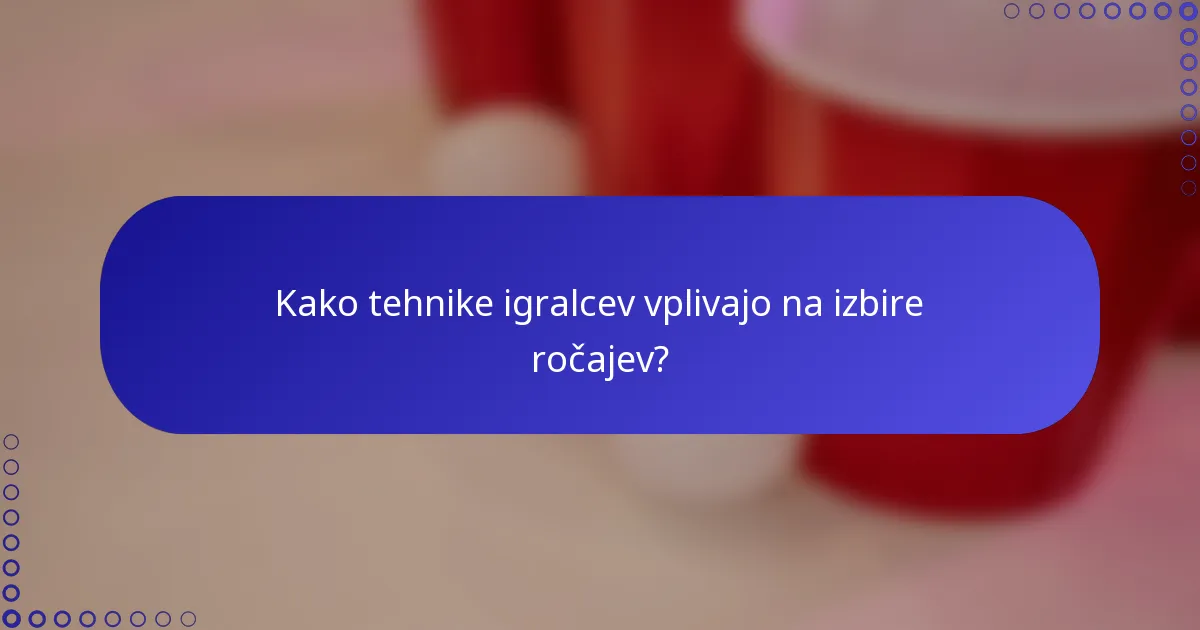 Kako tehnike igralcev vplivajo na izbire ročajev?