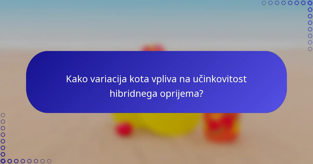 Kako variacija kota vpliva na učinkovitost hibridnega oprijema?