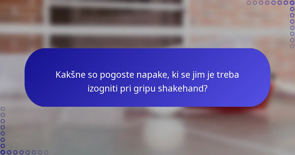 Kakšne so pogoste napake, ki se jim je treba izogniti pri gripu shakehand?