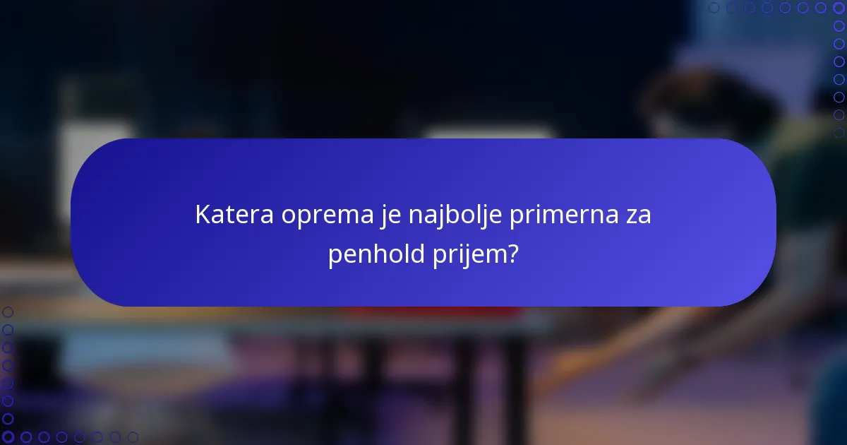 Katera oprema je najbolje primerna za penhold prijem?