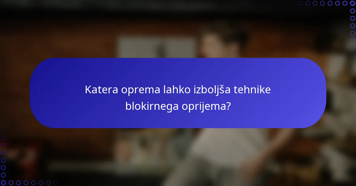 Katera oprema lahko izboljša tehnike blokirnega oprijema?