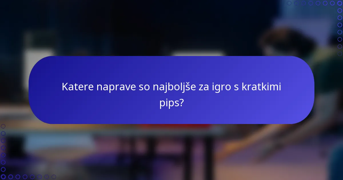 Katere naprave so najboljše za igro s kratkimi pips?
