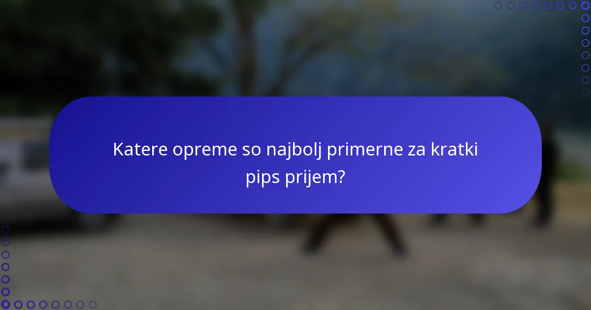 Katere opreme so najbolj primerne za kratki pips prijem?