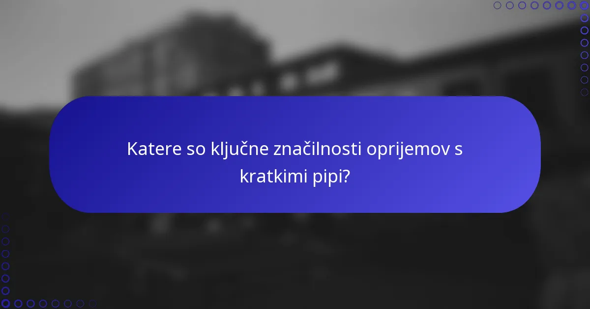 Katere so ključne značilnosti oprijemov s kratkimi pipi?