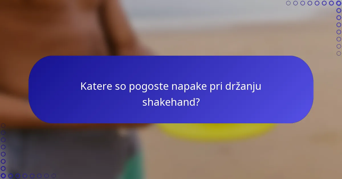 Katere so pogoste napake pri držanju shakehand?