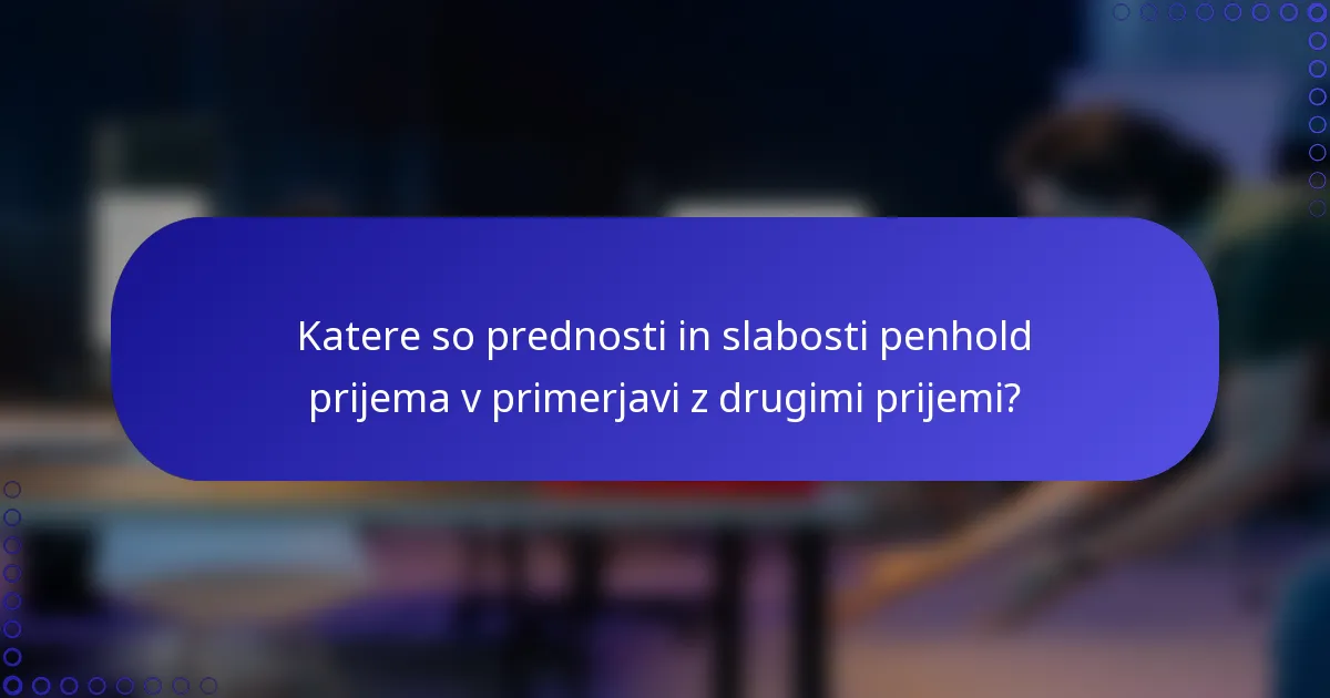 Katere so prednosti in slabosti penhold prijema v primerjavi z drugimi prijemi?