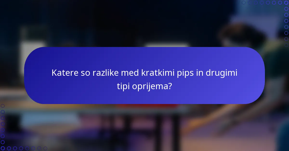 Katere so razlike med kratkimi pips in drugimi tipi oprijema?