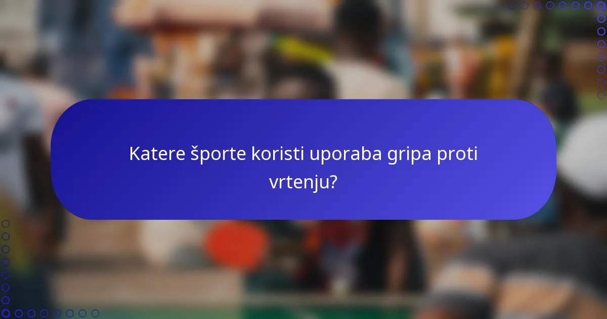 Katere športe koristi uporaba gripa proti vrtenju?