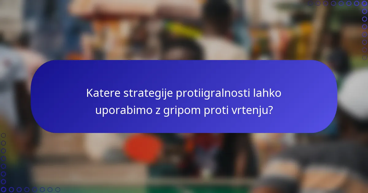 Katere strategije protiigralnosti lahko uporabimo z gripom proti vrtenju?