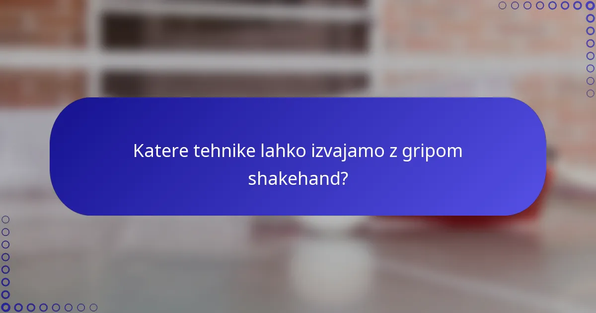 Katere tehnike lahko izvajamo z gripom shakehand?