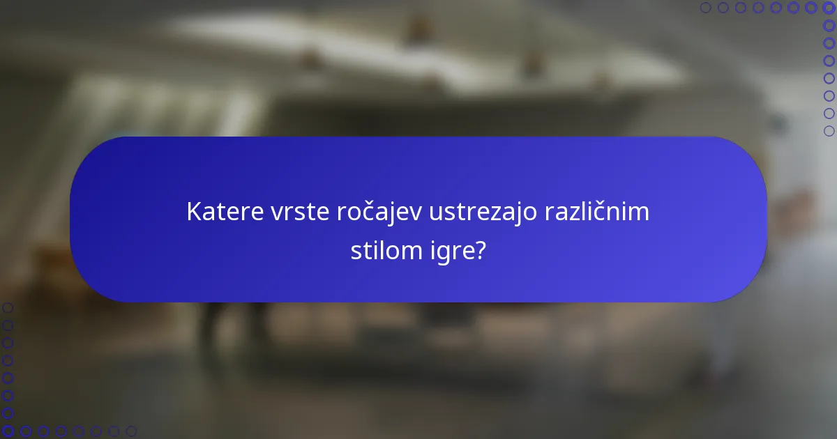 Katere vrste ročajev ustrezajo različnim stilom igre?