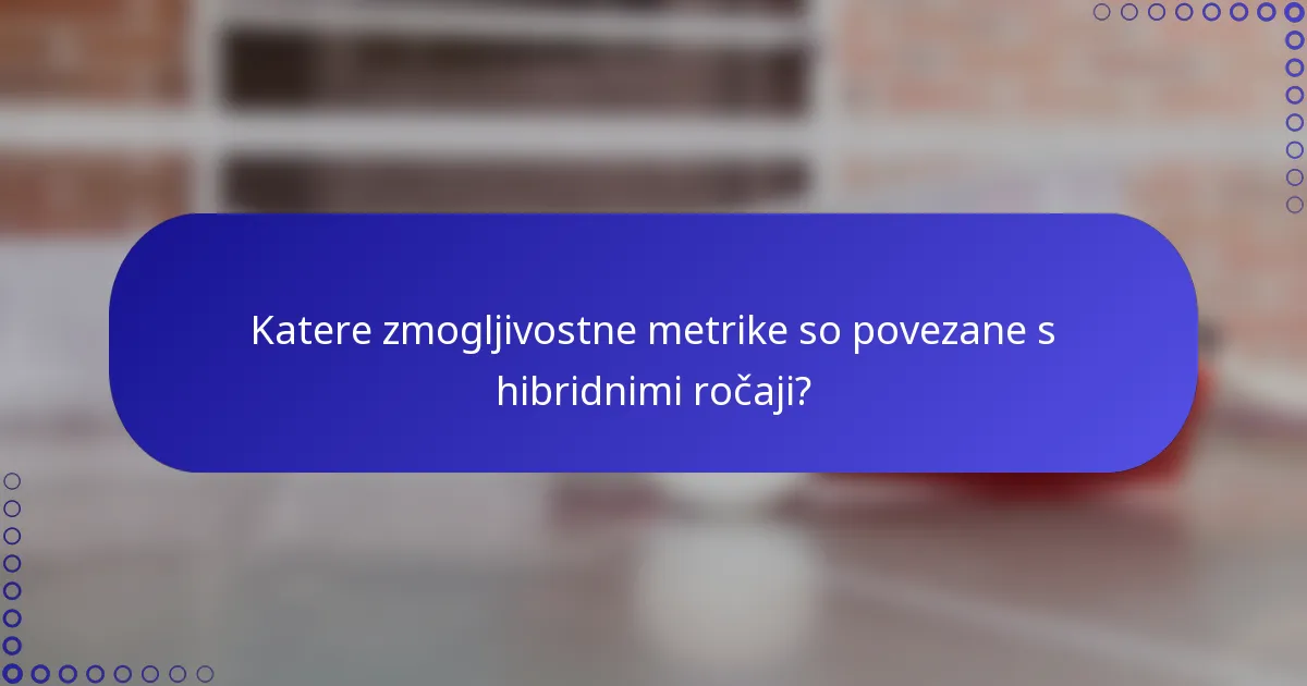 Katere zmogljivostne metrike so povezane s hibridnimi ročaji?