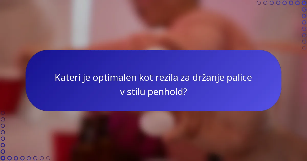 Kateri je optimalen kot rezila za držanje palice v stilu penhold?
