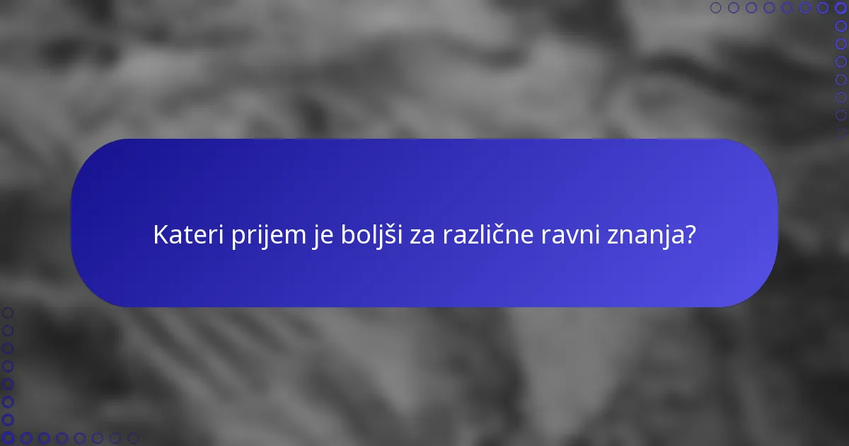 Kateri prijem je boljši za različne ravni znanja?